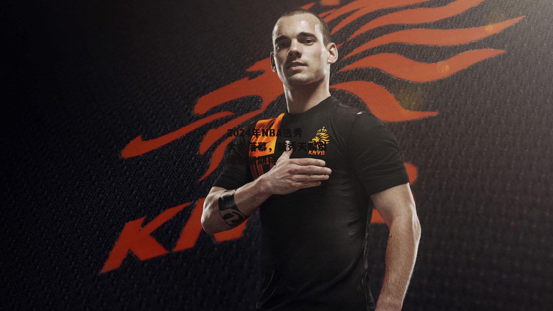 2024年NBA选秀大会落幕，新秀天赋引爆联盟期待_体育赛事直播