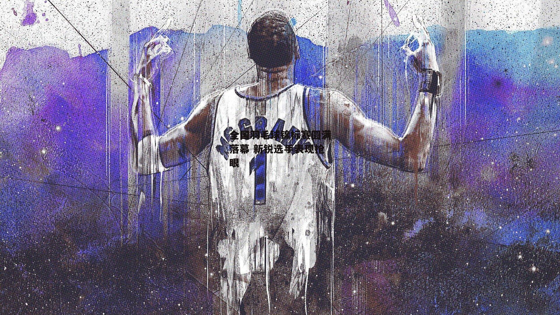 体育赛事直播-全国羽毛球锦标赛圆满落幕 新锐选手表现抢眼