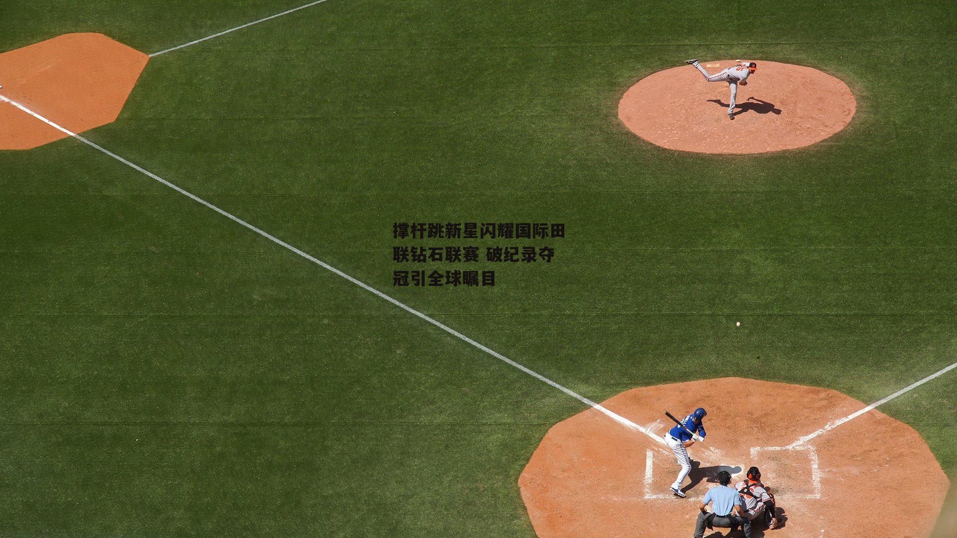 【体育赛事直播】撑杆跳新星闪耀国际田联钻石联赛 破纪录夺冠引全球瞩目