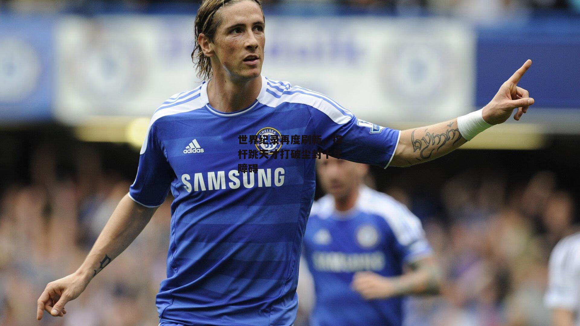 熊猫直播：世界纪录再度刷新，撑杆跳天才打破尘封十年障碍