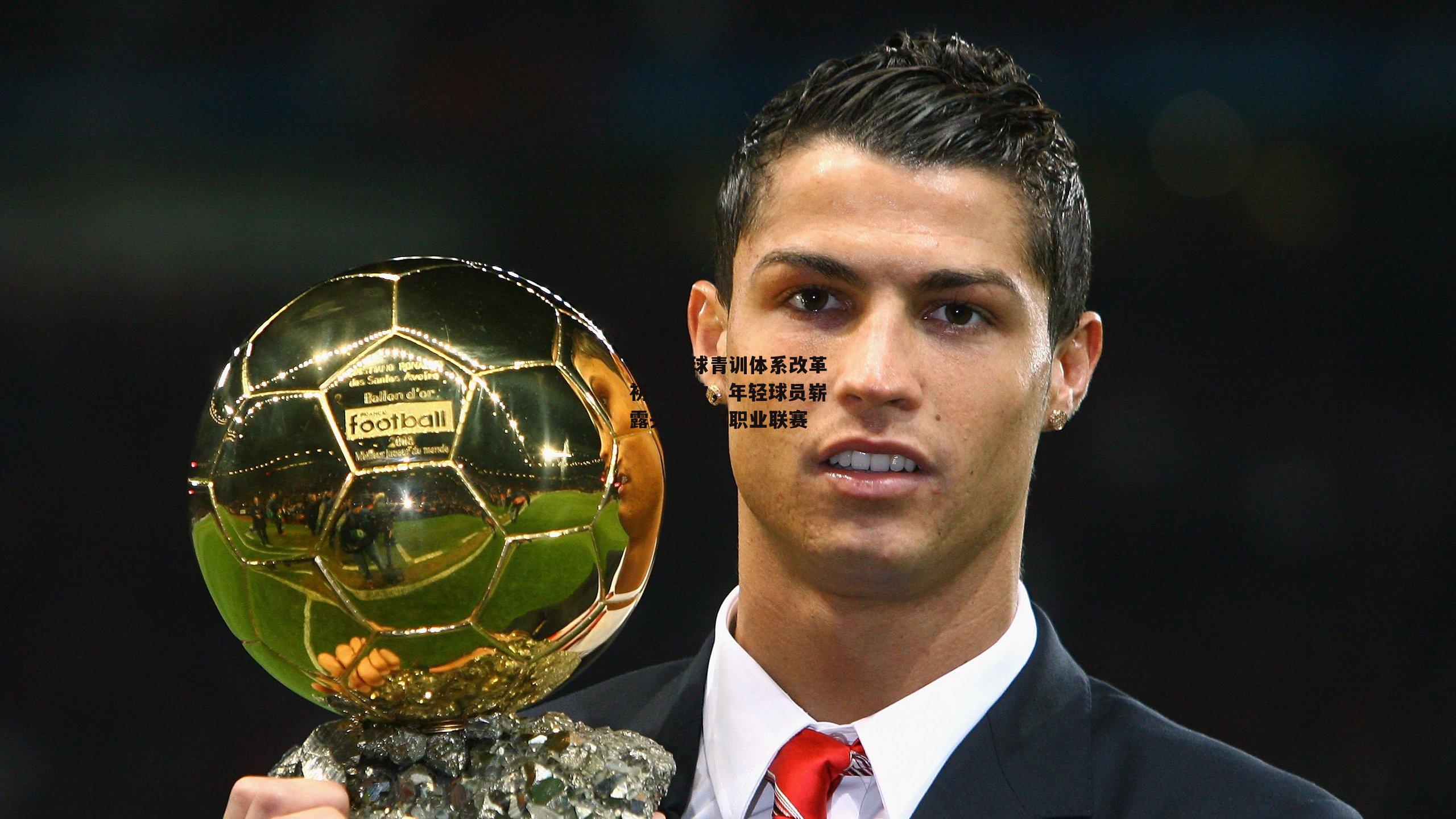 中国足球青训体系改革初见成效，年轻球员崭露头角助力职业联赛