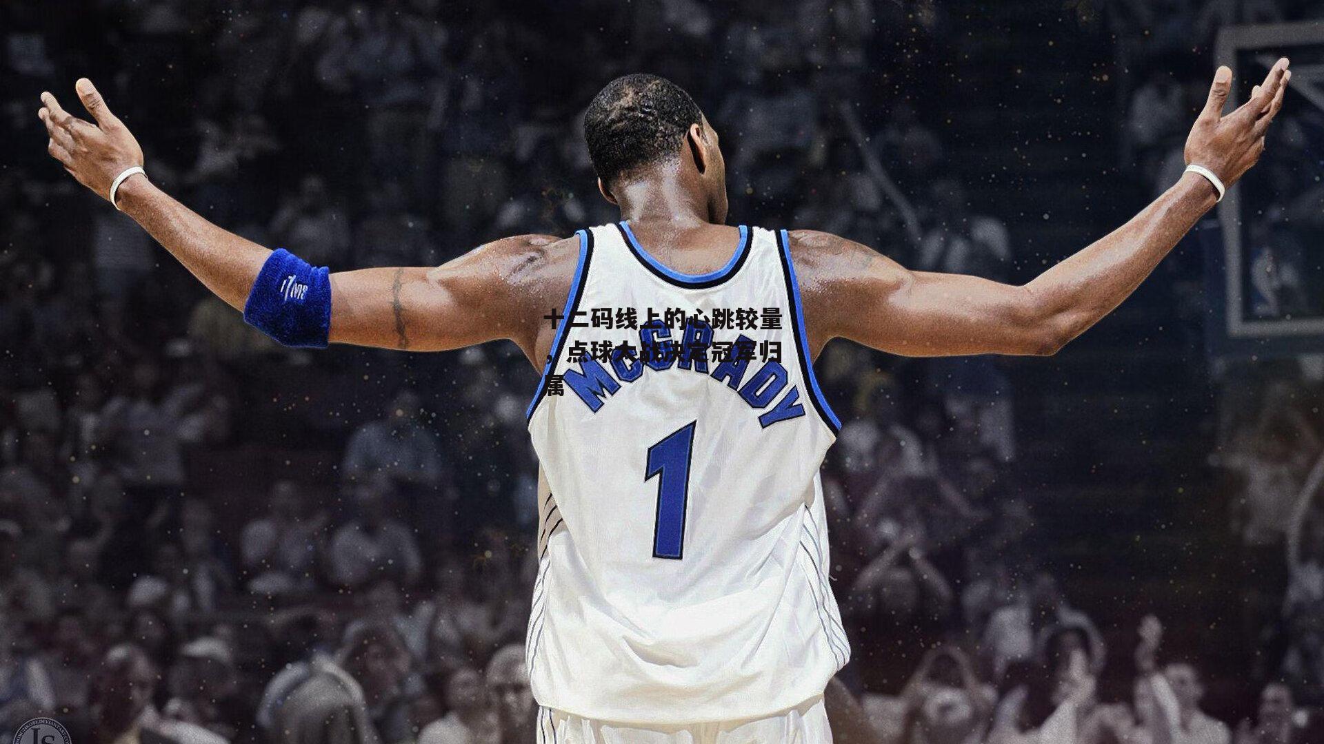 十二码线上的心跳较量,点球大战决定冠军归属