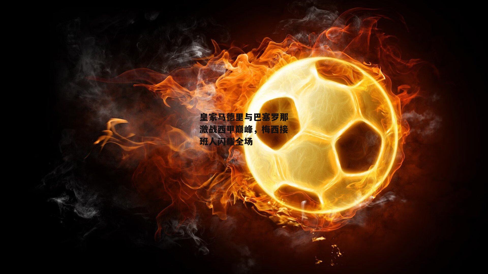 皇家马德里与巴塞罗那激战西甲巅峰,梅西接班人闪耀全场